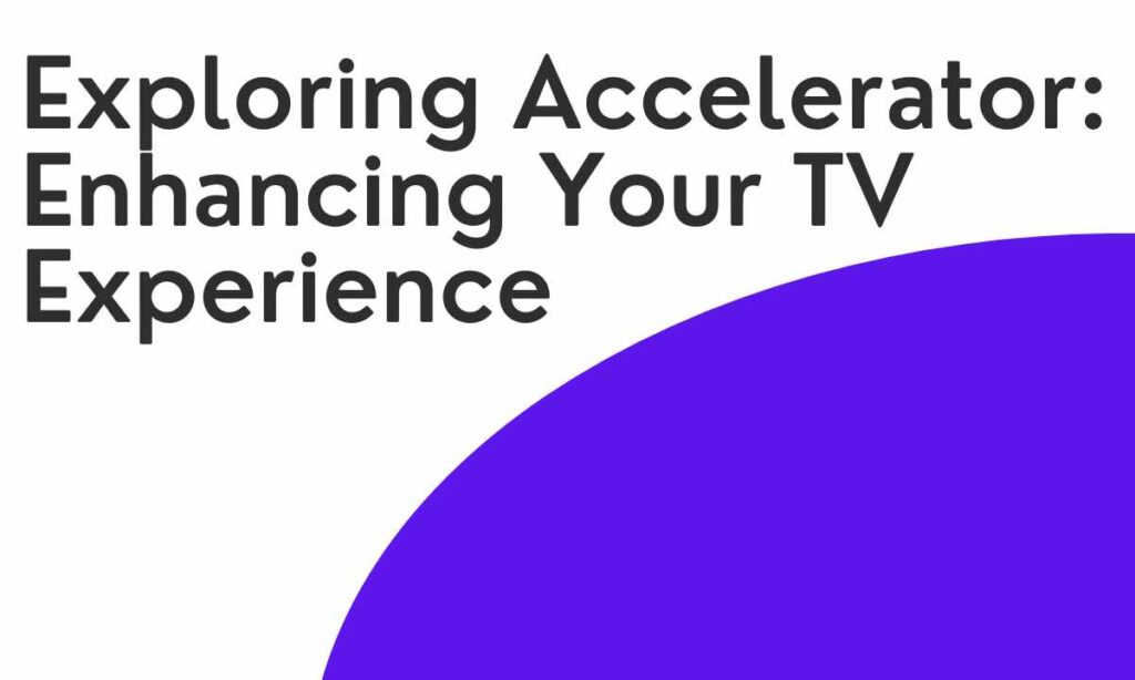 Exploring Accelerator Enhancing Your TV Experience